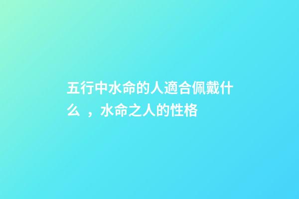 五行中水命的人適合佩戴什么，水命之人的性格